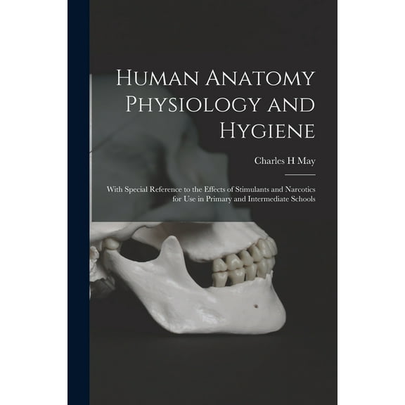 Human Anatomy Physiology and Hygiene : With Special Reference to the Effects of Stimulants and Narcotics for Use in Primary and Intermediate Schools (Paperback)