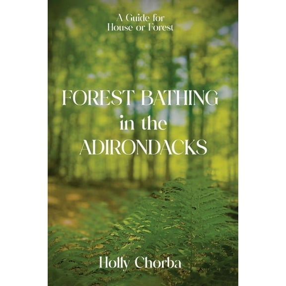 FOREST BATHING in the ADIRONDACKS: A Guide For House Or Forest, (Paperback)