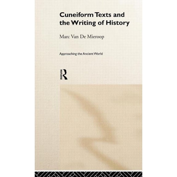 Approaching the Ancient World Cuneiform Texts and the Writing of History, (Hardcover)