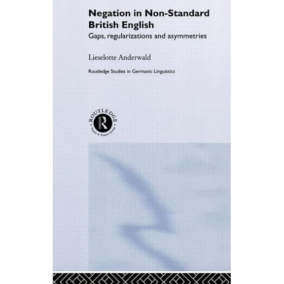 Routledge Studies in Germanic Linguistic Negation in Non-Standard British English: Gaps, Regularizations and Asymmetries, Book 8, (Hardcover)