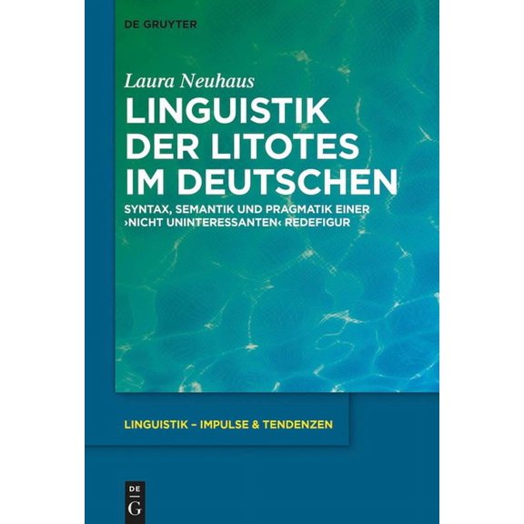 Linguistik - Impulse & Tendenzen Linguistik Der Litotes Im Deutschen: Syntax, Semantik Und Pragmatik Einer 'Nicht Uninteressanten' Redefigur, Book 81, (Hardcover)