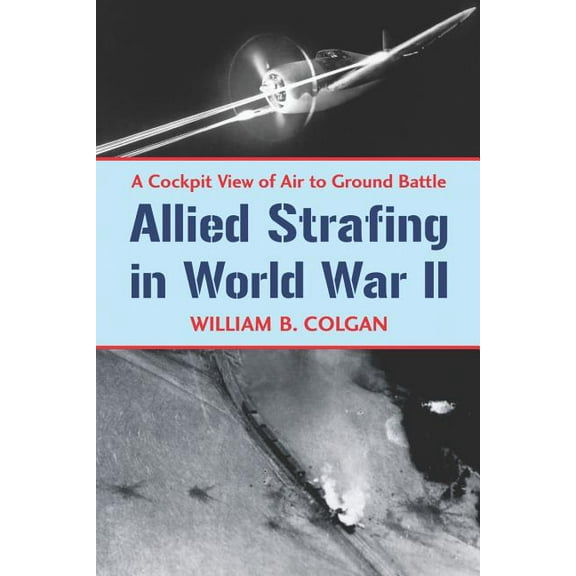 Allied Strafing in World War II: A Cockpit View of Air to Ground Battle (Paperback)