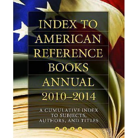 Index to American Reference Books Annual, 2010-2014: A Cumulative Index to Subjects, Authors, and Titles