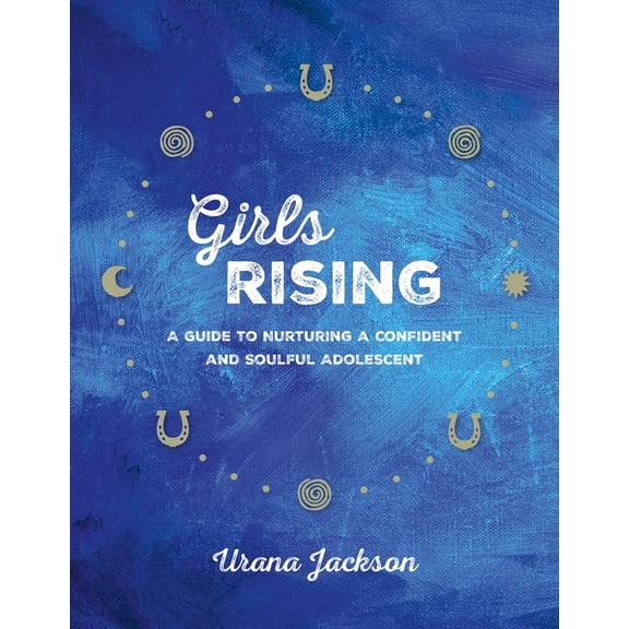 Girls Rising : A Guide to Nurturing a Confident and Soulful Adolescent