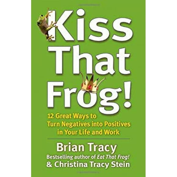 Kiss That Frog! : 12 Great Ways to Turn Negatives into Positives in Your Life and Work 9781609942809 Used / Pre-owned