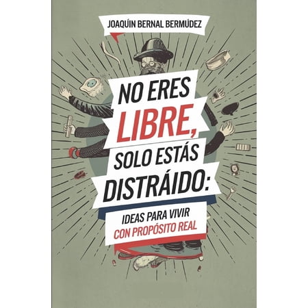 No eres libre solo estÃ¡s distraÃdo ideas para vivir con propÃ³sito real: CÃ³mo dejar de vivir en automÃ¡tico y empezar a (Paperback)