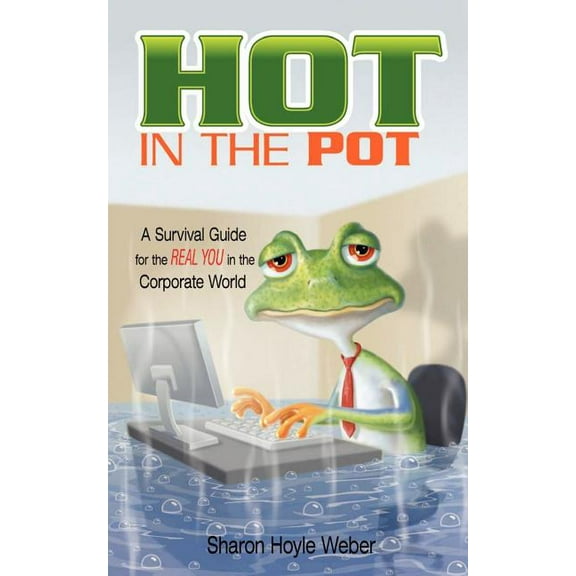 Hot in the Pot : A Survival Guide for the Real You in the Corporate World
