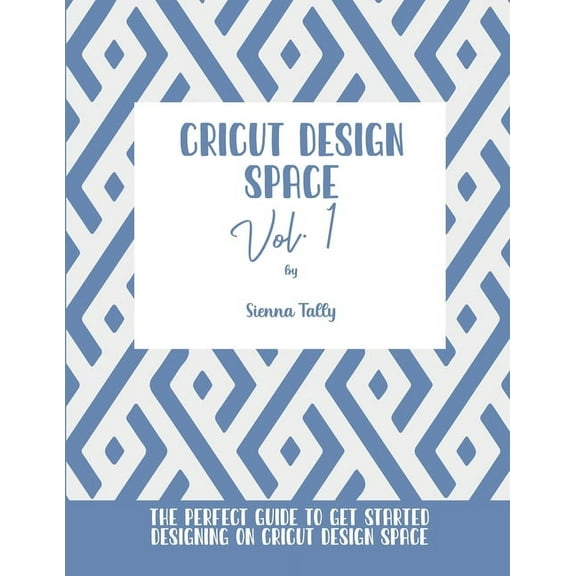 Cricut Design Space Vol.1: The Perfect Guide To Get Started Designing On Cricut Design Space, (Paperback)