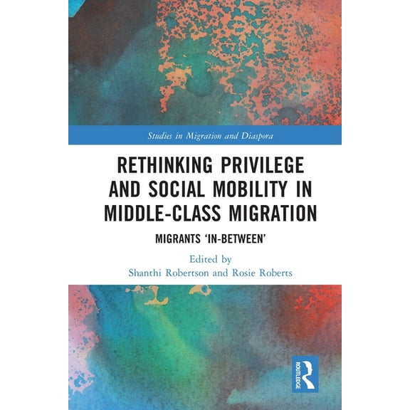 Studies in Migration and Diaspora Rethinking Privilege and Social Mobility in Middle-Class Migration: Migrants 'In-Between', (Paperback)