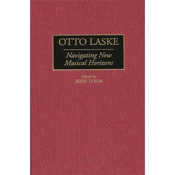Contributions to the Study of Music and  Otto Laske: Navigating New Musical Horizons, Book 53, (Hardcover)