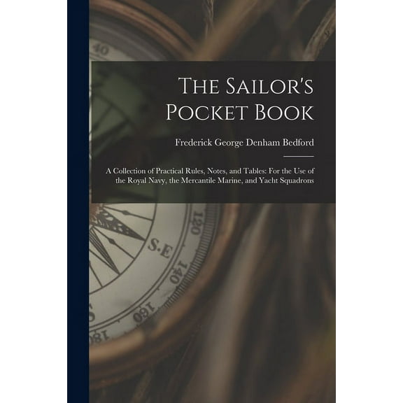 The Sailor's Pocket Book : A Collection of Practical Rules, Notes, and Tables: For the Use of the Royal Navy, the Mercantile Marine, and Yacht Squadrons (Paperback)