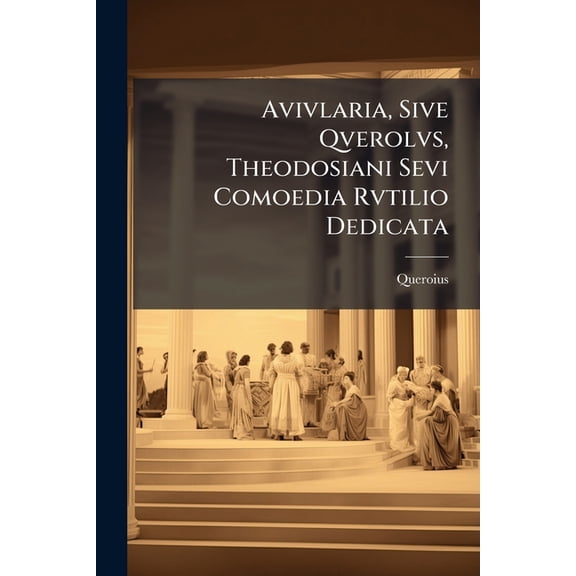 Avivlaria, Sive Qverolvs, Theodosiani Sevi Comoedia Rvtilio Dedicata (Paperback)