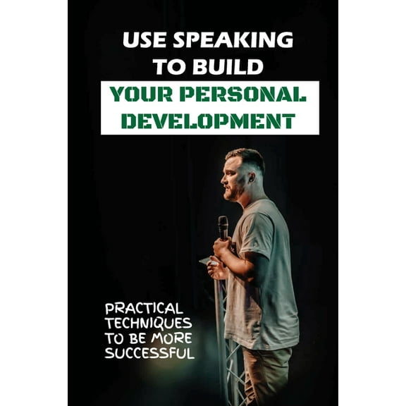 Use Speaking To Build Your Personal Development: Practical Techniques To Be More Successful: Forms Of Speaking (Paperback)