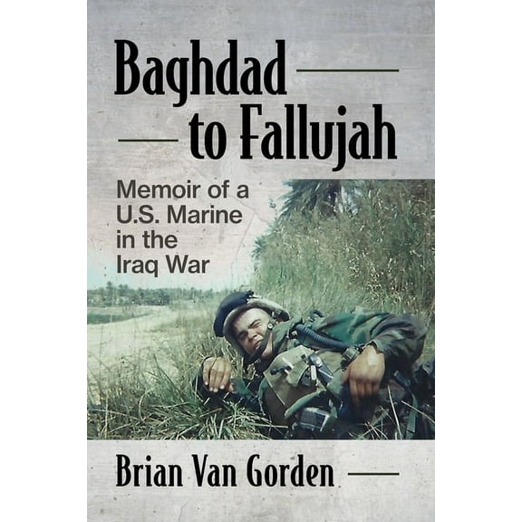 Baghdad to Fallujah: Memoir of a U.S. Marine in the Iraq War, (Paperback)