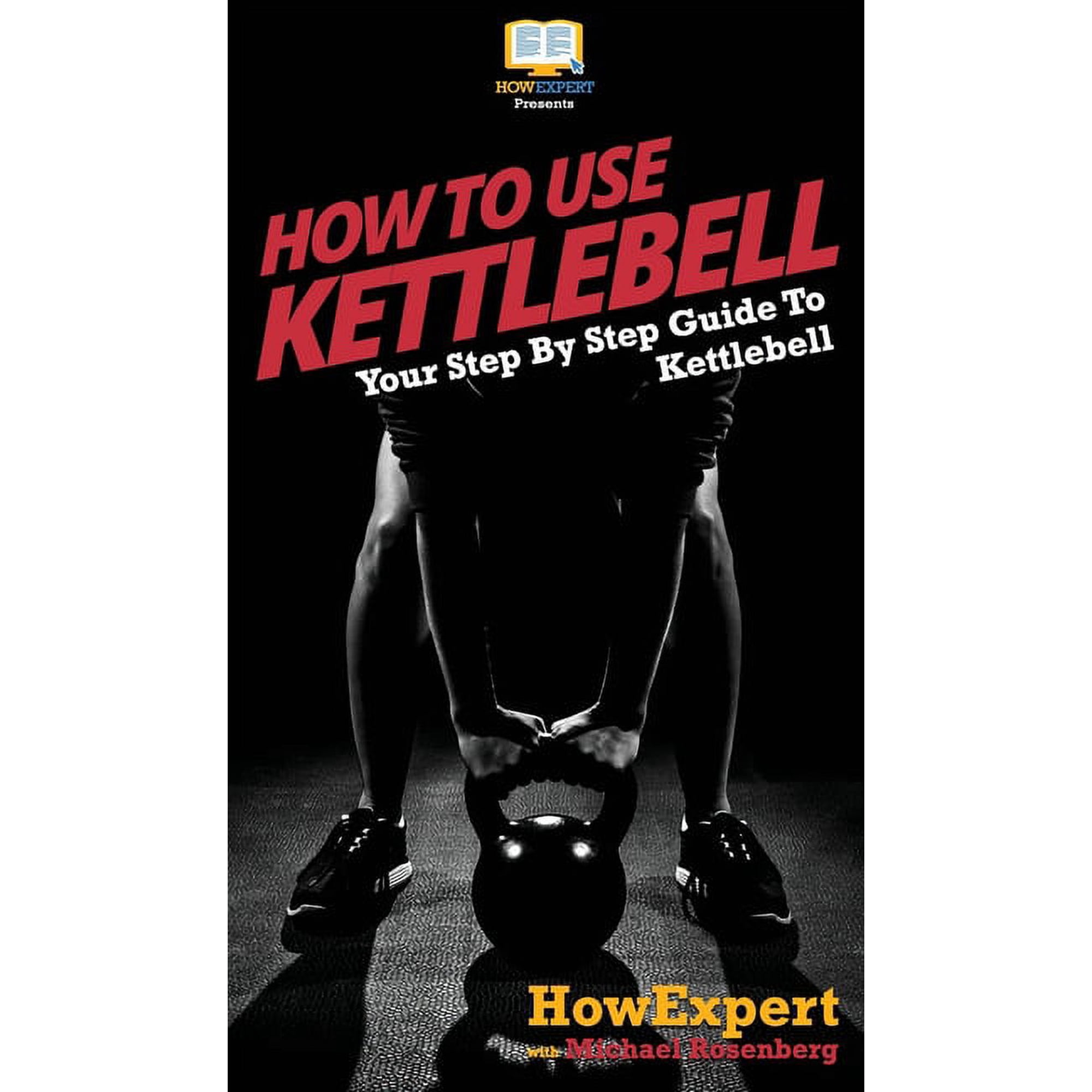 How To Use Kettlebell: Your Step By Step Guide To Using Kettlebells, (Hardcover)