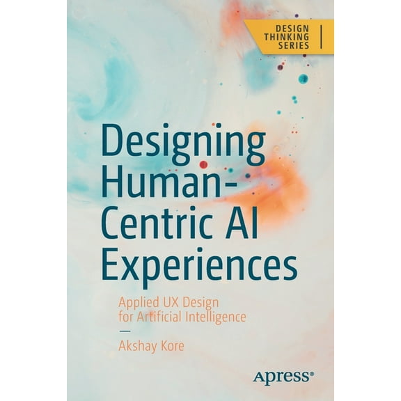 Design Thinking Designing Human-Centric AI Experiences: Applied UX Design for Artificial Intelligence, (Paperback)