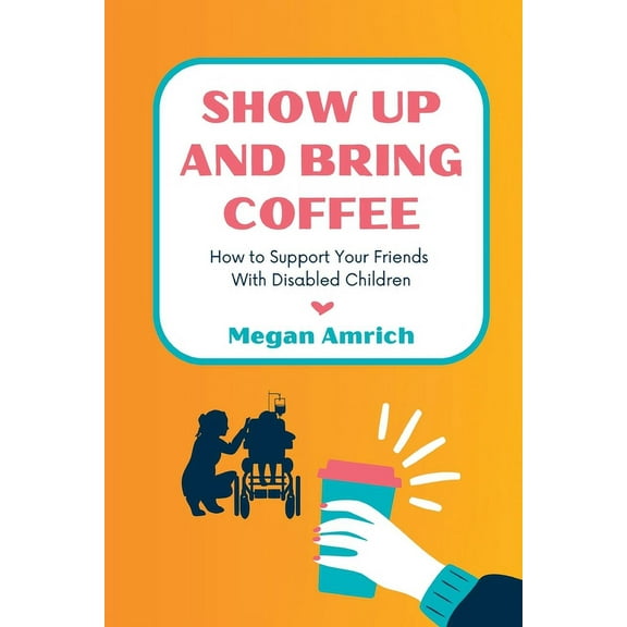 Show Up and Bring Coffee: How to Support Your Friends With Disabled Children, (Paperback)