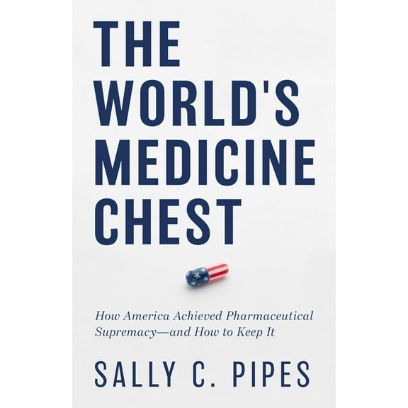 The World's Medicine Chest: How America Achieved Pharmaceutical Supremacy--And How to Keep It, (Hardcover)