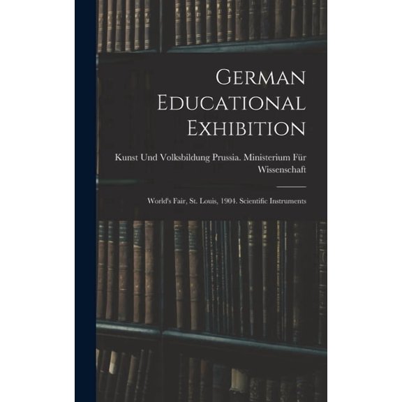 German Educational Exhibition: World's Fair, St. Louis, 1904. Scientific Instruments, (Hardcover)