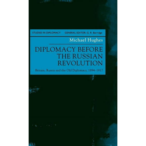 Studies in Diplomacy Diplomacy Before the Russian Revolution: Britain, Russia and the Old Diplomacy, 1894-1917, (Hardcover)