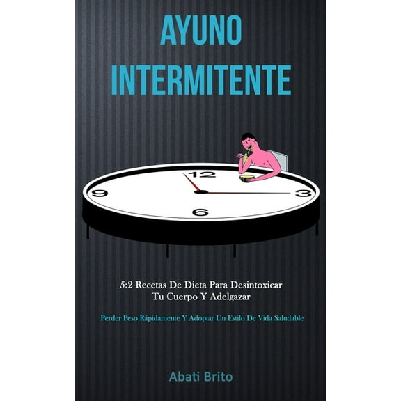 Ayuno Intermitente: 5:2 recetas de dieta para desintoxicar tu cuerpo y adelgazar (Perder peso rÃ¡pidamente y adoptar un e, (Paperback)