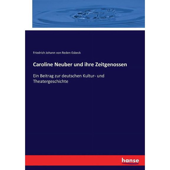 Caroline Neuber und ihre Zeitgenossen: Ein Beitrag zur deutschen Kultur- und Theatergeschichte, (Paperback)
