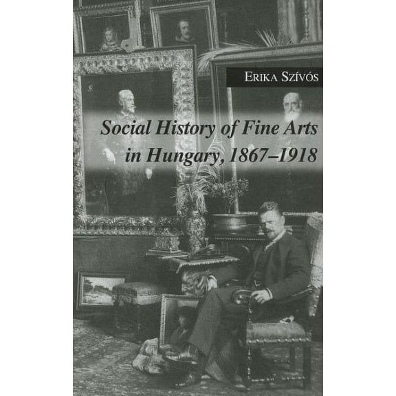 Social History of Fine Arts in Hungary, 1867-1918 (Hardcover)