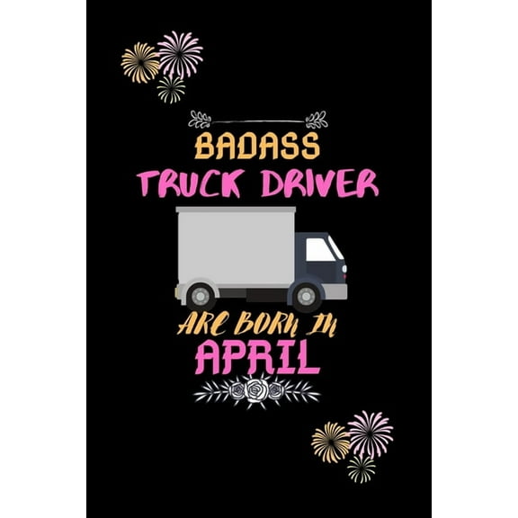 Badass Truck Driver are born in April.: Gift for truck driver birthday or friends close one. (Paperback)