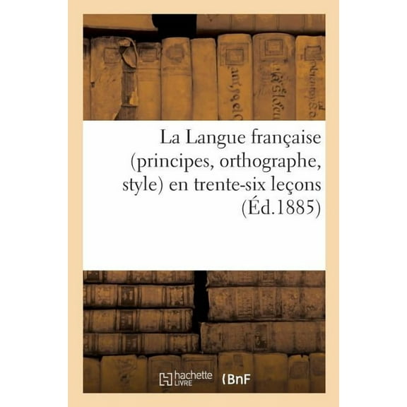 La Langue Française (Principes, Orthographe, Style) En Trente-Six Leçons, d'Après La Célèbre (Paperback)