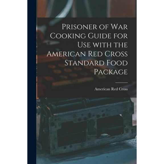 Prisoner of War Cooking Guide for Use With the American Red Cross Standard Food Package, (Paperback)
