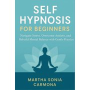 Self Hypnosis for Beginners: Navigate Stress, Overcome Anxiety, and Rebuild Mental Balance with Gentle Practice, (Paperback)