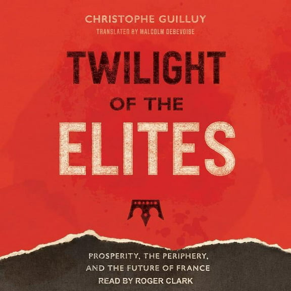 Twilight of the Elites: Prosperity, the Periphery, and the Future of France (Audiobook)