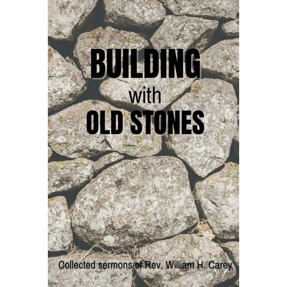 Building With Old Stones: Collected Sermons of Rev. William H. Carey, (Paperback)