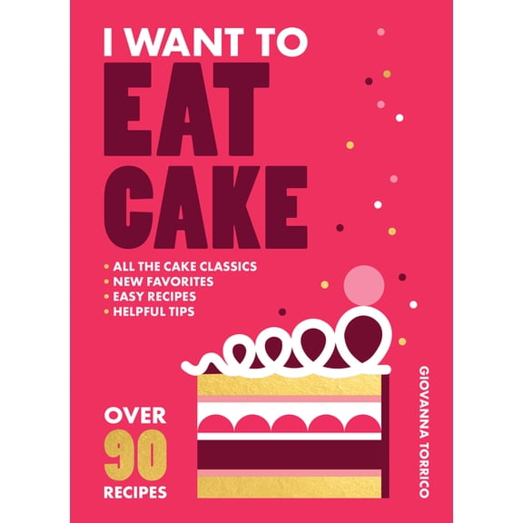 I Want to Eat Cake: Over 90 Recipes for Snacking, Celebrating, and Everything in Between, (Paperback)