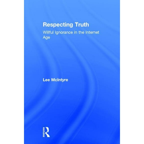 Respecting Truth: Willful Ignorance in the Internet Age, (Hardcover)