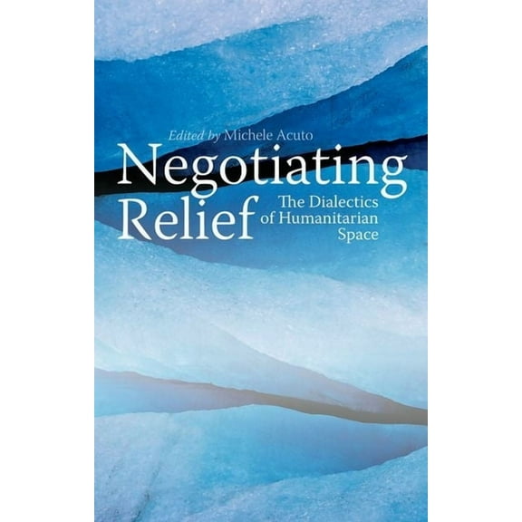 Negotiating Relief: The Dialectics of Humanitarian Space, (Paperback)