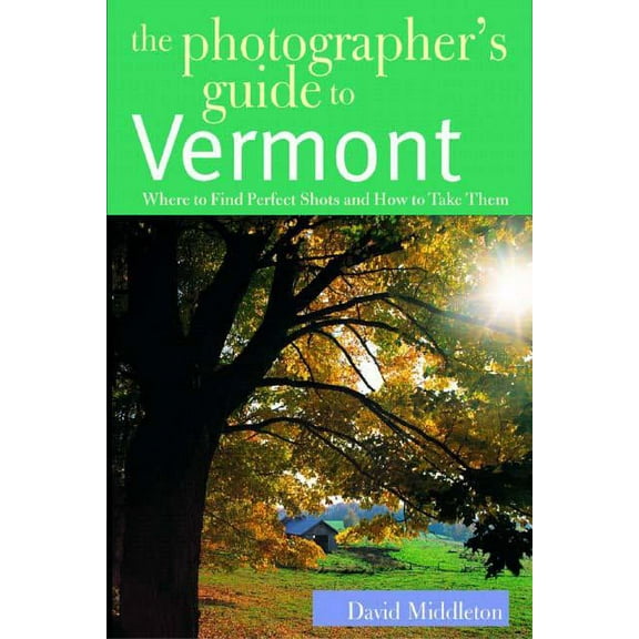 Photographer's Guide The Photographer's Guide to Vermont: Where to Find Perfect Shots and How to Take Them, Book 0, (Paperback)