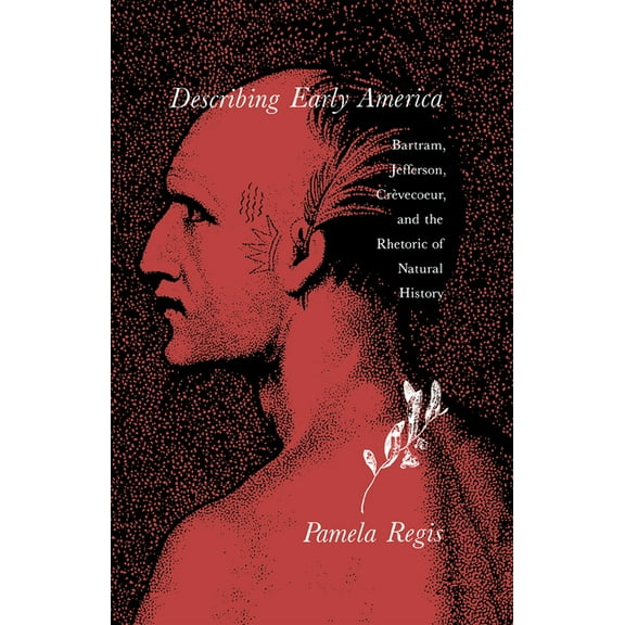 Describing Early America: Bartram, Jefferson, CrÃ¨vecoeur, and the Rhetoric of Natural History, (Hardcover)
