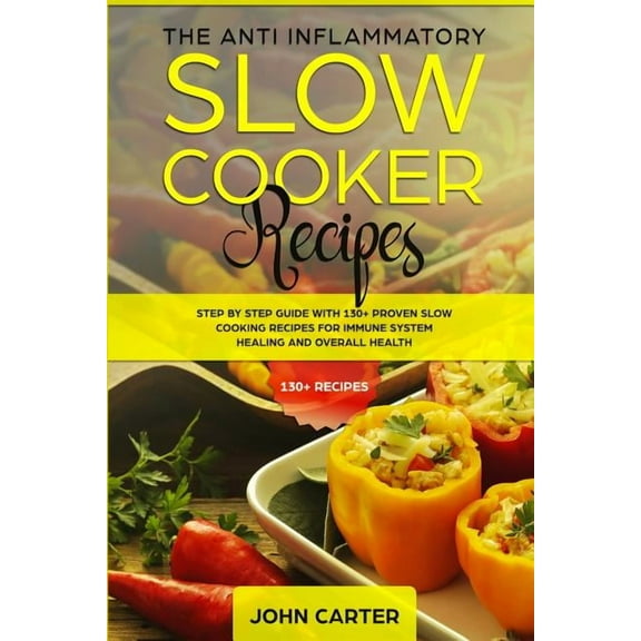 Anti Inflammatory Diet The Anti-Inflammatory Slow Cooker Recipes: Step by Step Guide With 130  Proven Slow Cooking Recipes for Immune System He, Book 2, (Paperback)