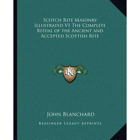 Scotch Rite Masonry Illustrated V1 the Complete Ritual of the Ancient and Accepted Scottish