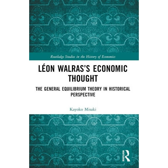 Routledge Studies in the History of Econ Léon Walras's Economic Thought: The General Equilibrium Theory in Historical Perspective, (Paperback)
