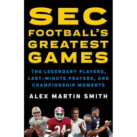 SEC Football's Greatest Games : The Legendary Players, Last-Minute Prayers, and Championship Moments (Hardcover)