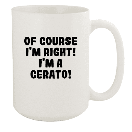 

Of Course I m Right! I m A Cerato! - Ceramic 15oz White Mug White