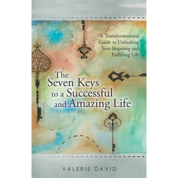 The Seven Keys to a Successful and Amazing Life: A Transformational Guide to Unlocking Your Inspiring and Fulfilling Lif, (Paperback)