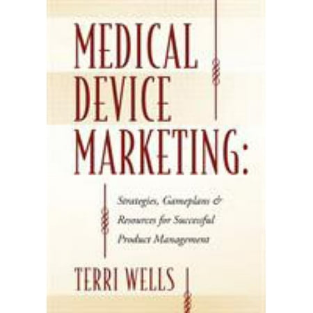 Medical Device Marketing: Strategies, Gameplans & Resources for Successful Product Management, Used [Paperback]