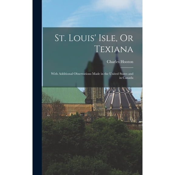 St. Louis' Isle, Or Texiana: With Additional Observations Made in the United States and in Canada, (Hardcover)