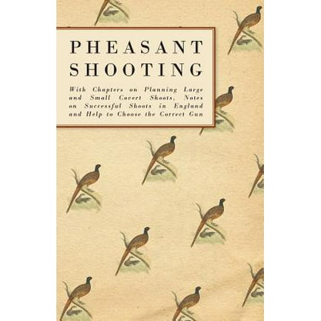 Pheasant Shooting - With Chapters on Planning Large and Small Covert Shoots, Notes on Successful Shoots in England and Help to Choose the Correct (Best Pheasant Gun 2019)