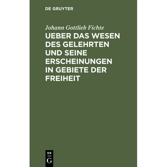 Ueber Das Wesen Des Gelehrten Und Seine Erscheinungen in Gebiete Der Freiheit: In Öffentlichen Vorlesungen, Gehalten Zu , (Hardcover)