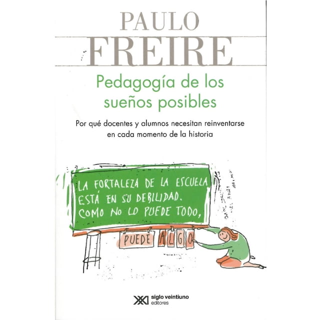 PEDAGOGIA DE LOS SUEÑOS POSIBLES POR QUE DOCENTES Y ALUMNOS NECESITAN REINVENTARSE EN CADA MOMENTO D SIGLO XXI EDITORES PAULO FREIRE
