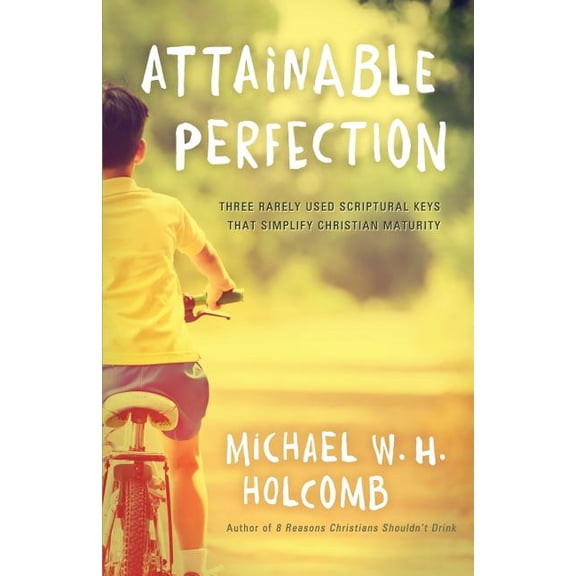 Attainable Perfection: Three rarely used keys that simplify Christian maturity